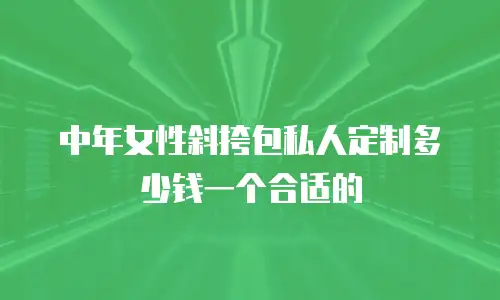 中年女性斜挎包私人定制多少钱一个合适的