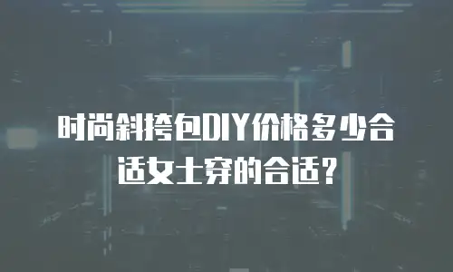 时尚斜挎包DIY价格多少合适女士穿的合适？