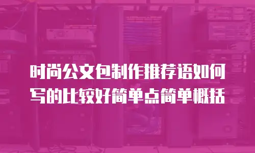 时尚公文包制作推荐语如何写的比较好简单点简单概括
