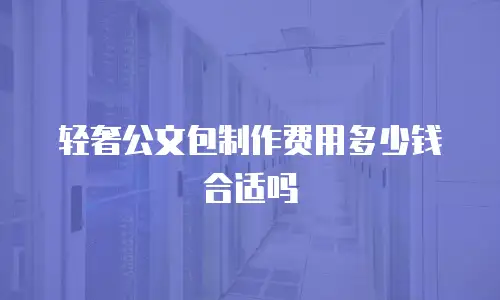 轻奢公文包制作费用多少钱合适吗