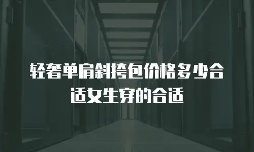 轻奢单肩斜挎包价格多少合适女生穿的合适