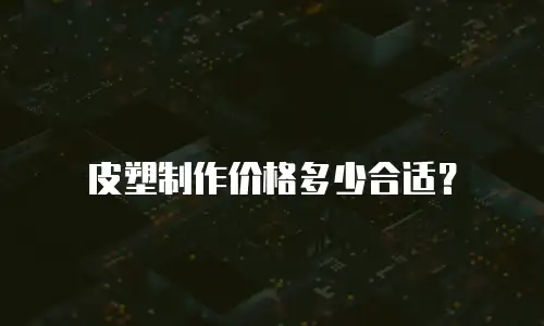 皮塑制作价格多少合适？