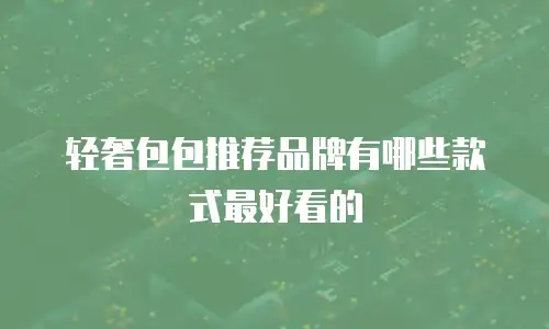 轻奢包包推荐品牌有哪些款式最好看的