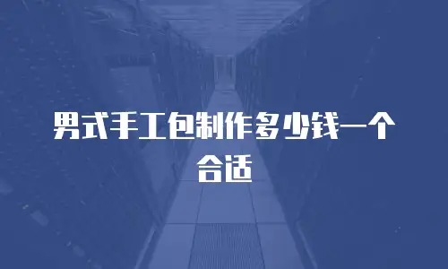 男式手工包制作多少钱一个合适