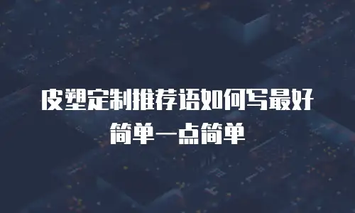 皮塑定制推荐语如何写最好简单一点简单