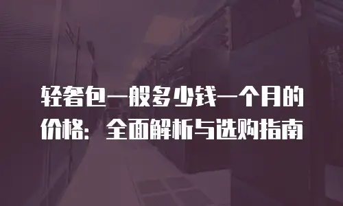 轻奢包一般多少钱一个月的价格：全面解析与选购指南