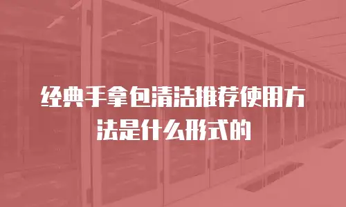 经典手拿包清洁推荐使用方法是什么形式的