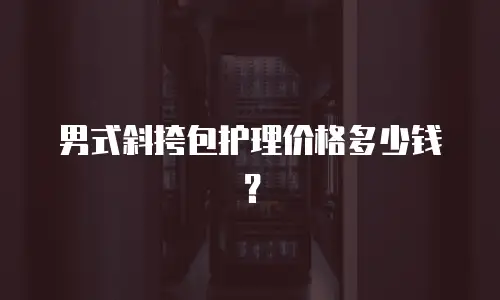 男式斜挎包护理价格多少钱？