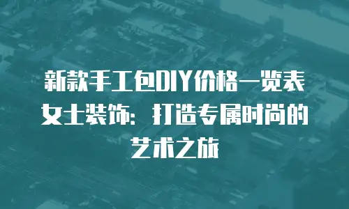 新款手工包DIY价格一览表女士装饰：打造专属时尚的艺术之旅