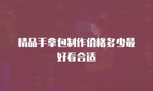 精品手拿包制作价格多少最好看合适