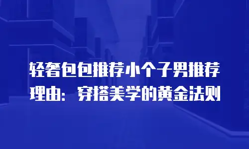 轻奢包包推荐小个子男推荐理由：穿搭美学的黄金法则