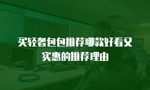 买轻奢包包推荐哪款好看又实惠的推荐理由