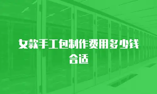 女款手工包制作费用多少钱合适