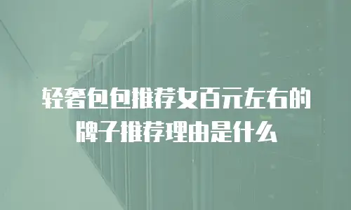 轻奢包包推荐女百元左右的牌子推荐理由是什么