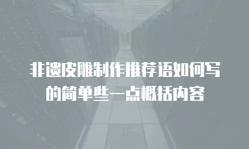 非遗皮雕制作推荐语如何写的简单些一点概括内容