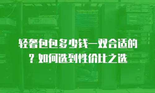 轻奢包包多少钱一双合适的？如何选到性价比之选