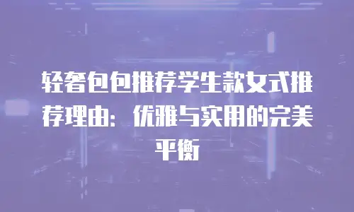 轻奢包包推荐学生款女式推荐理由：优雅与实用的完美平衡