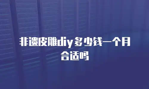 非遗皮雕diy多少钱一个月合适吗