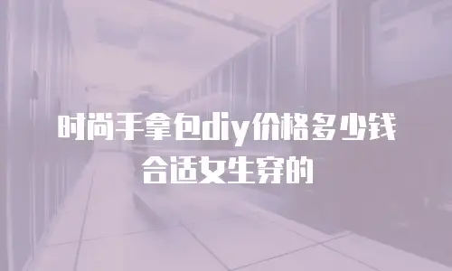 时尚手拿包diy价格多少钱合适女生穿的
