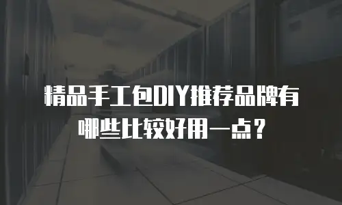 精品手工包DIY推荐品牌有哪些比较好用一点？