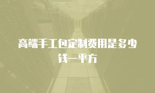 高端手工包定制费用是多少钱一平方