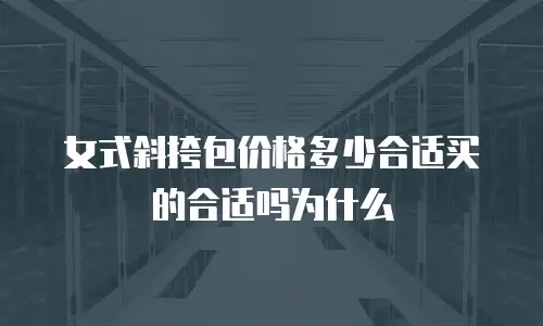 女式斜挎包价格多少合适买的合适吗为什么