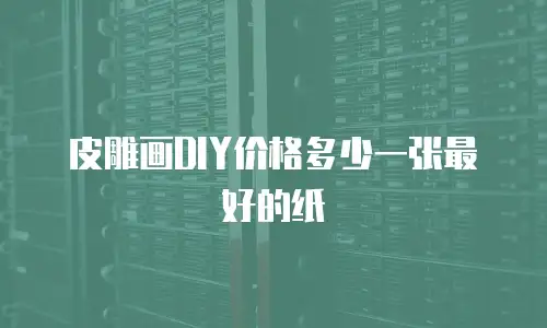 皮雕画DIY价格多少一张最好的纸