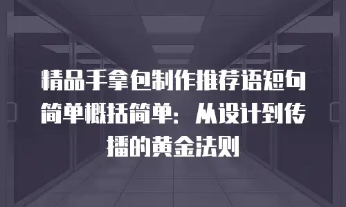 精品手拿包制作推荐语短句简单概括简单：从设计到传播的黄金法则