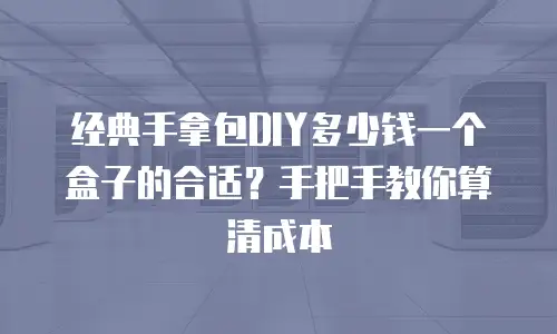经典手拿包DIY多少钱一个盒子的合适？手把手教你算清成本