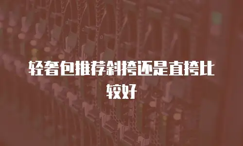 轻奢包推荐斜挎还是直挎比较好