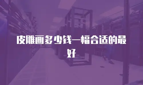 皮雕画多少钱一幅合适的最好