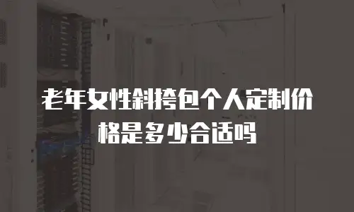 老年女性斜挎包个人定制价格是多少合适吗