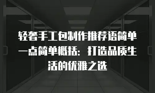 轻奢手工包制作推荐语简单一点简单概括：打造品质生活的优雅之选