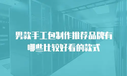 男款手工包制作推荐品牌有哪些比较好看的款式