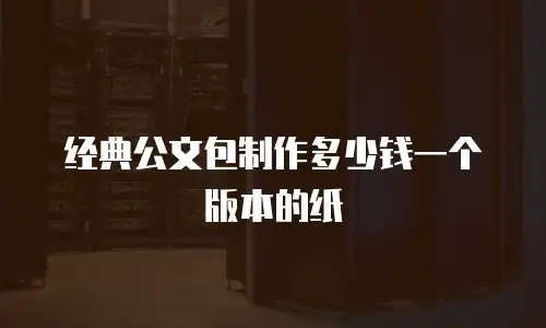 经典公文包制作多少钱一个版本的纸