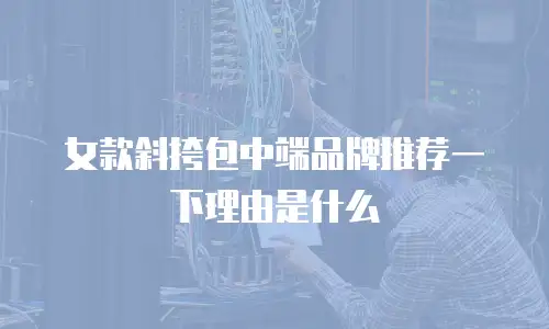 女款斜挎包中端品牌推荐一下理由是什么