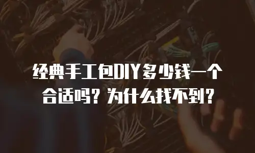 经典手工包DIY多少钱一个合适吗？为什么找不到？