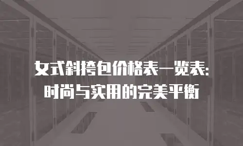 女式斜挎包价格表一览表：时尚与实用的完美平衡