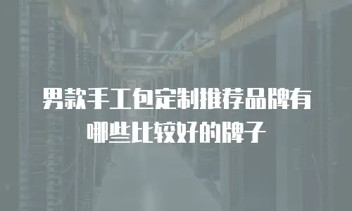 男款手工包定制推荐品牌有哪些比较好的牌子
