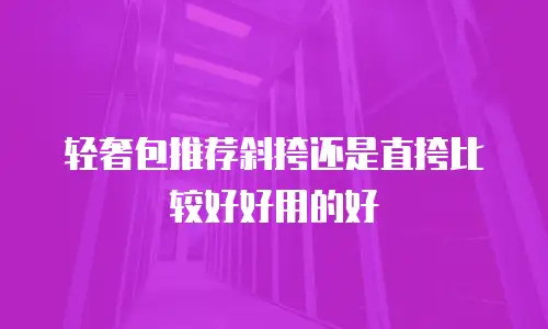 轻奢包推荐斜挎还是直挎比较好好用的好