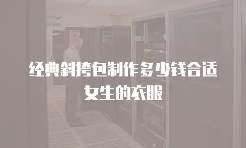 经典斜挎包制作多少钱合适女生的衣服
