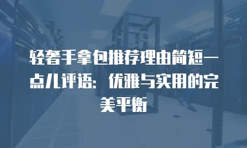 轻奢手拿包推荐理由简短一点儿评语：优雅与实用的完美平衡