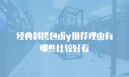 经典斜挎包diy推荐理由有哪些比较好看