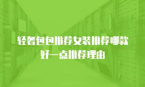 轻奢包包推荐女装推荐哪款好一点推荐理由