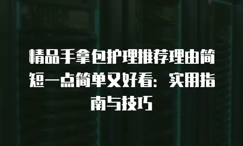 精品手拿包护理推荐理由简短一点简单又好看：实用指南与技巧