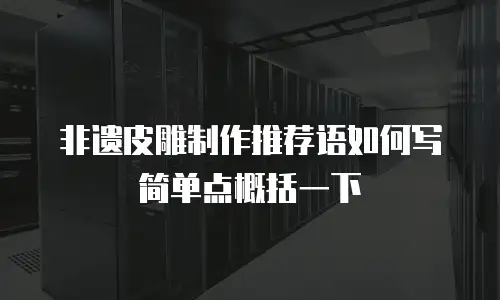 非遗皮雕制作推荐语如何写简单点概括一下