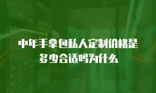中年手拿包私人定制价格是多少合适吗为什么