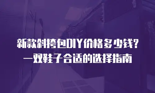 新款斜挎包DIY价格多少钱？一双鞋子合适的选择指南