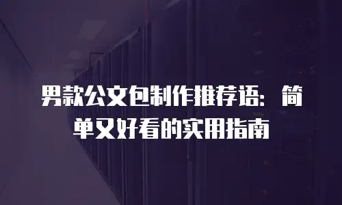 男款公文包制作推荐语：简单又好看的实用指南
