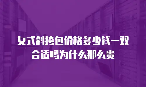 女式斜挎包价格多少钱一双合适吗为什么那么贵